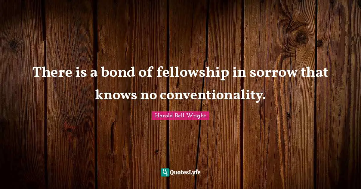 There is a bond of fellowship in sorrow that knows no conventionality.