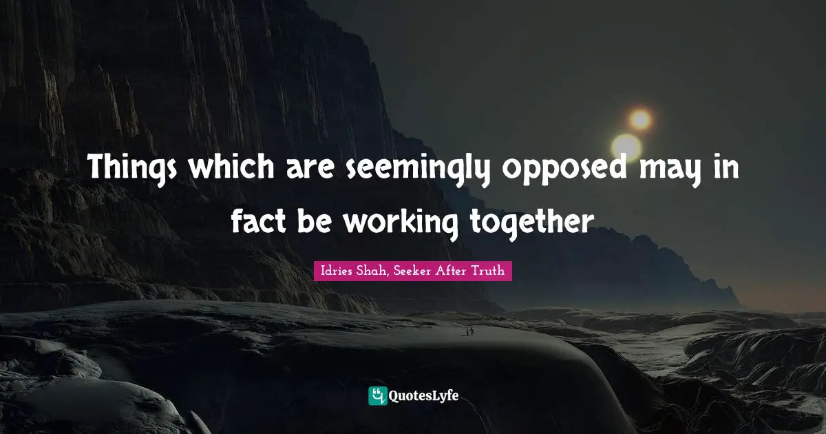 Things which are seemingly opposed may in fact be working together