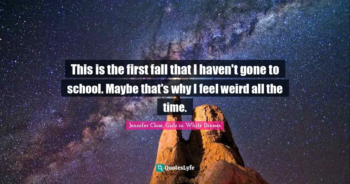 This is the first fall that I haven't gone to school. Maybe that's why I feel weird all the time.