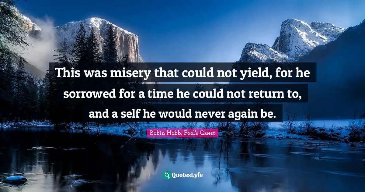 This was misery that could not yield, for he sorrowed for a time he could not return to, and a self he would never again be.