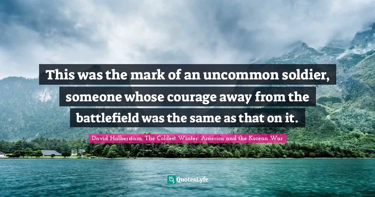 Bureaucracy Quotes: "This was the mark of an uncommon soldier, someone whose courage away from the battlefield was the same as that on it."