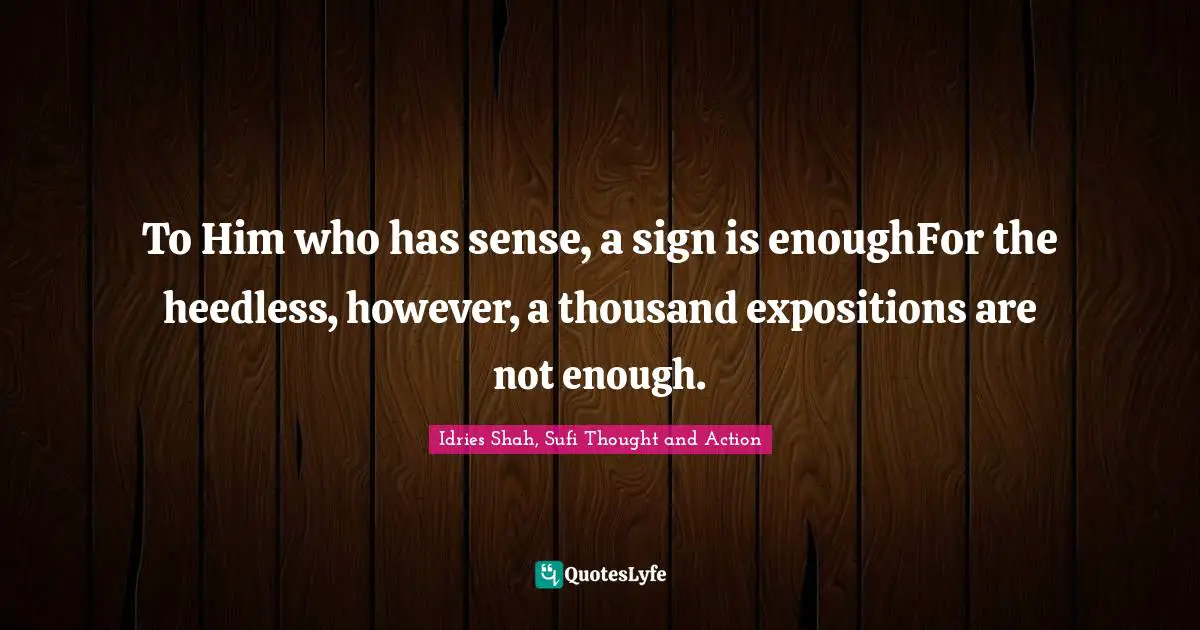 To Him who has sense, a sign is enoughFor the heedless, however, a thousand expositions are not enough.