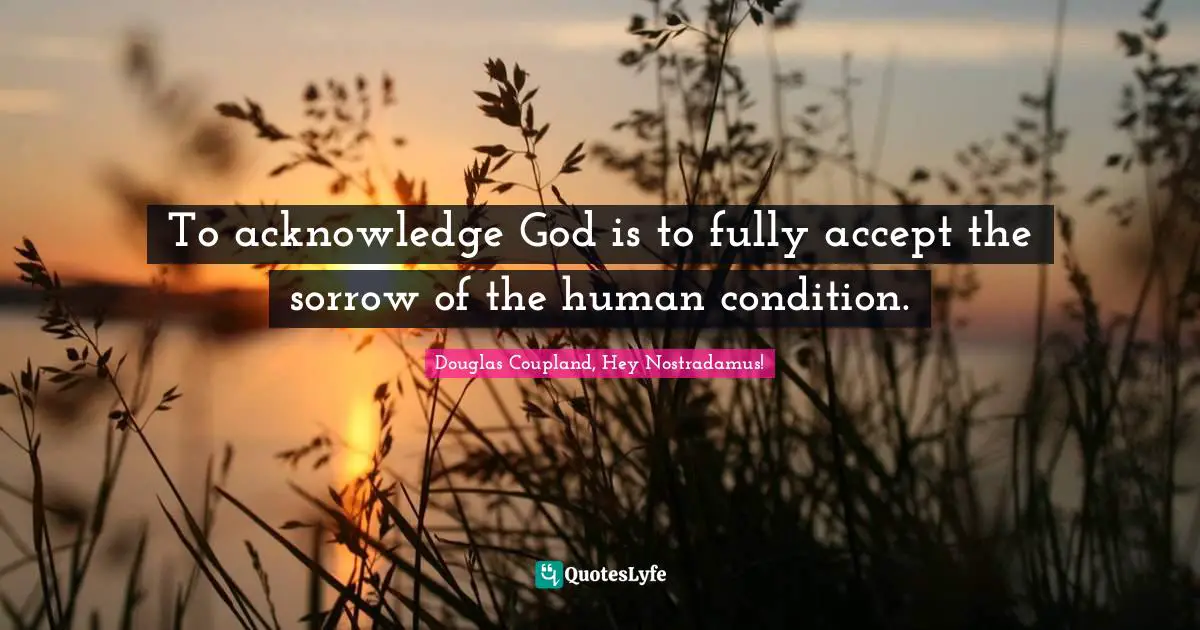 Nostradamus Quotes: "To acknowledge God is to fully accept the sorrow of the human condition."