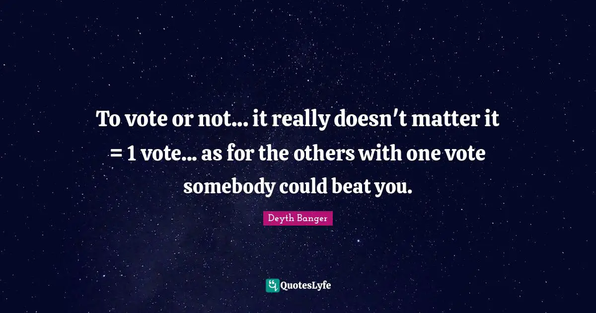 To vote or not... it really doesn't matter it = 1 vote... as for the others with one vote somebody could beat you.