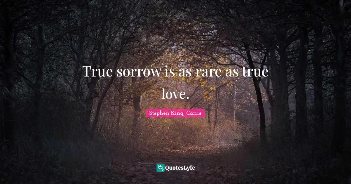 True sorrow is as rare as true love.