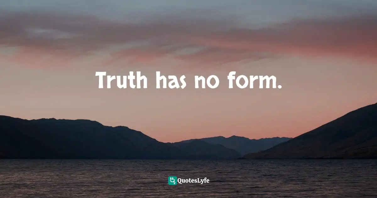 Truth has no form.