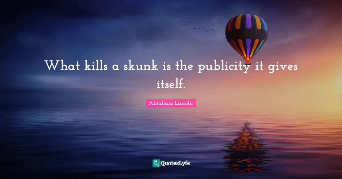 What kills a skunk is the publicity it gives itself.