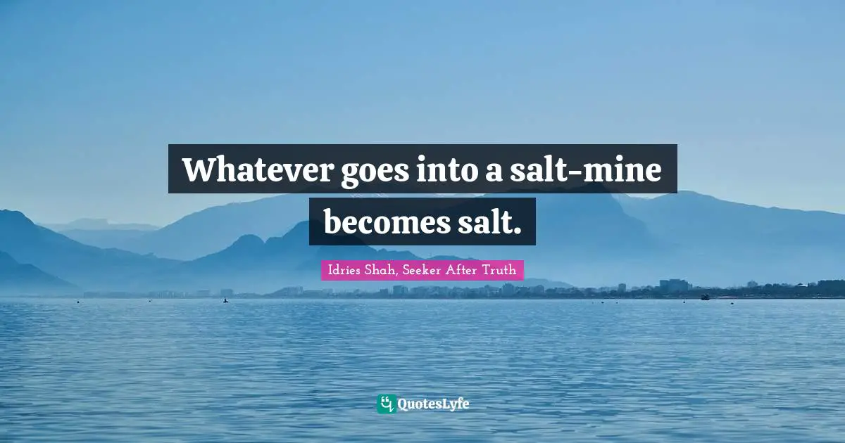 Whatever goes into a salt-mine becomes salt.