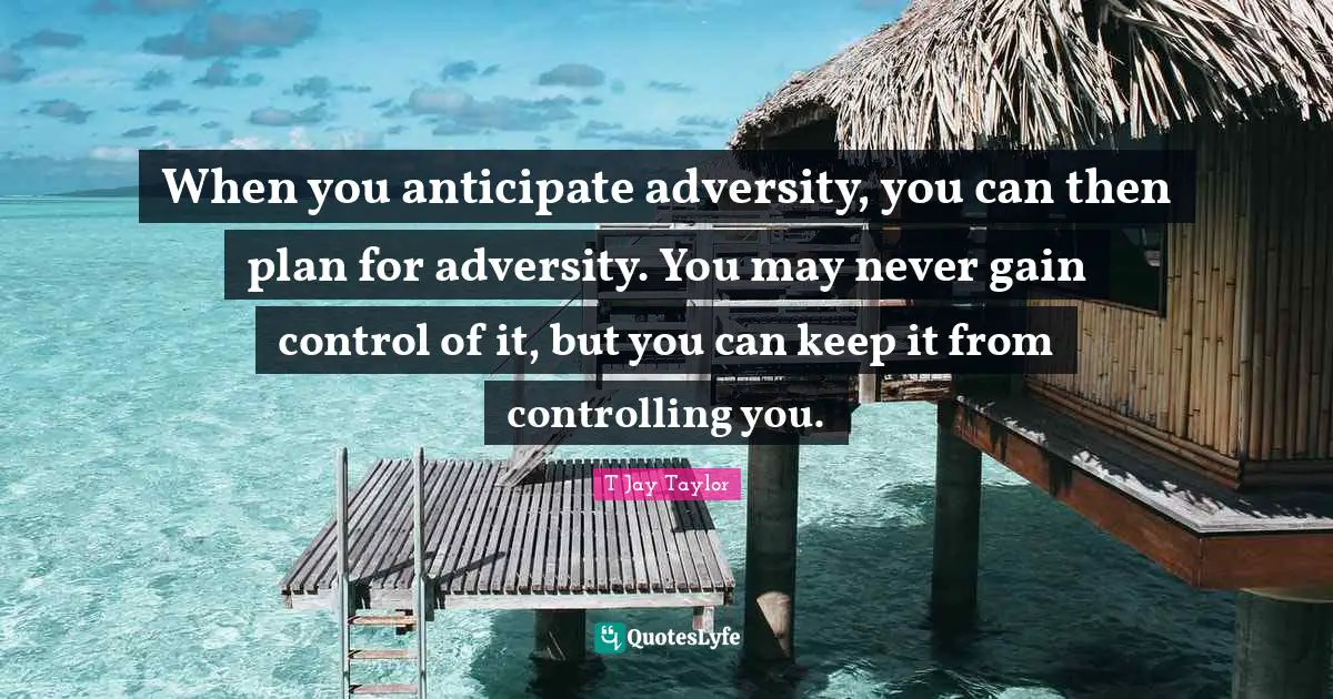 Focus On Your Dreams Quotes: "When you anticipate adversity, you can then plan for adversity. You may never gain control of it, but you can keep it from controlling you."
