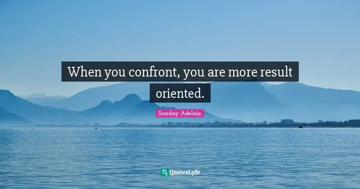Oriented Quotes: "When you confront, you are more result oriented."
