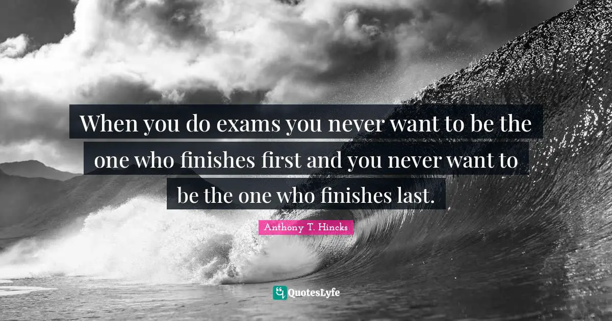 Exams Quotes: "When you do exams you never want to be the one who finishes first and you never want to be the one who finishes last."