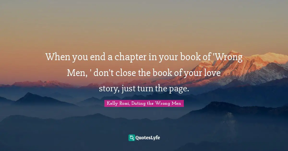When you end a chapter in your book of 'Wrong Men, ' don't close the book of your love story, just turn the page.