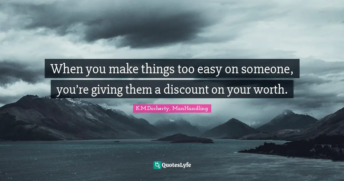 When you make things too easy on someone, you’re giving them a discount on your worth.