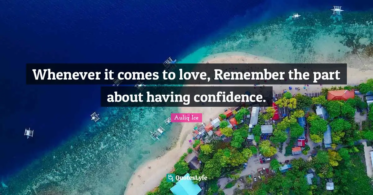 Whenever it comes to love, Remember the part about having confidence.