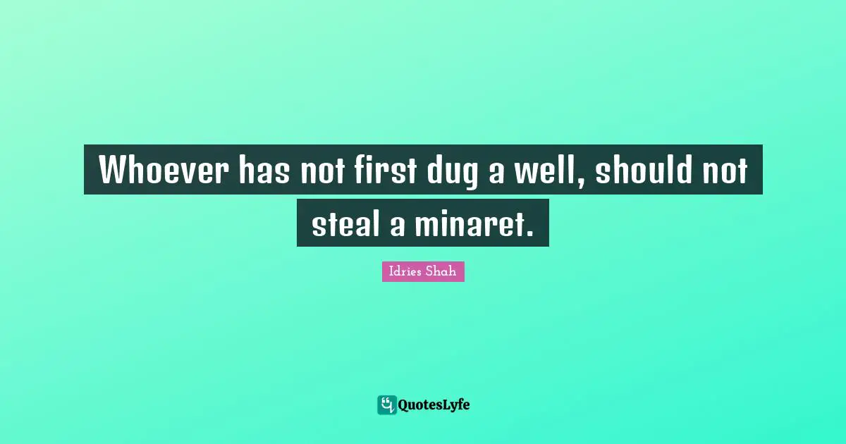 Whoever has not first dug a well, should not steal a minaret.