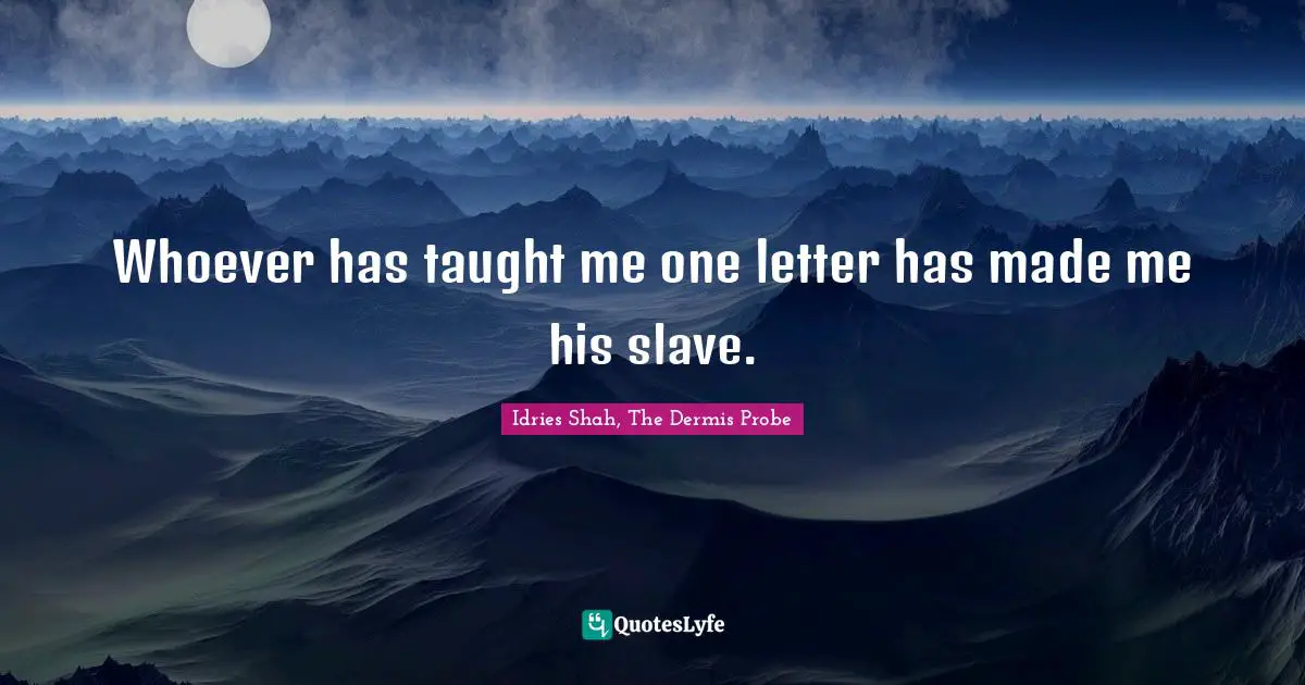 Whoever has taught me one letter has made me his slave.