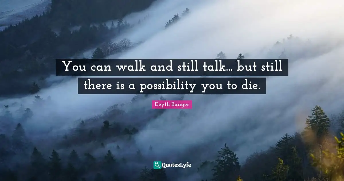 You can walk and still talk... but still there is a possibility you to die.
