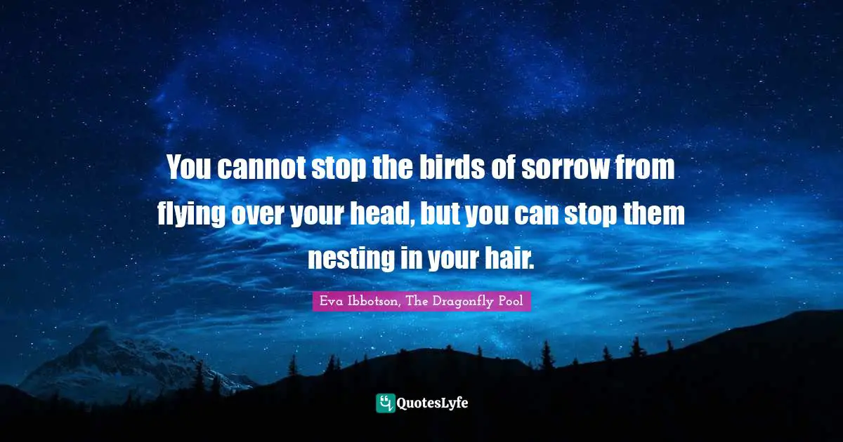 Eva Ibbotson Quotes: "You cannot stop the birds of sorrow from flying over your head, but you can stop them nesting in your hair."