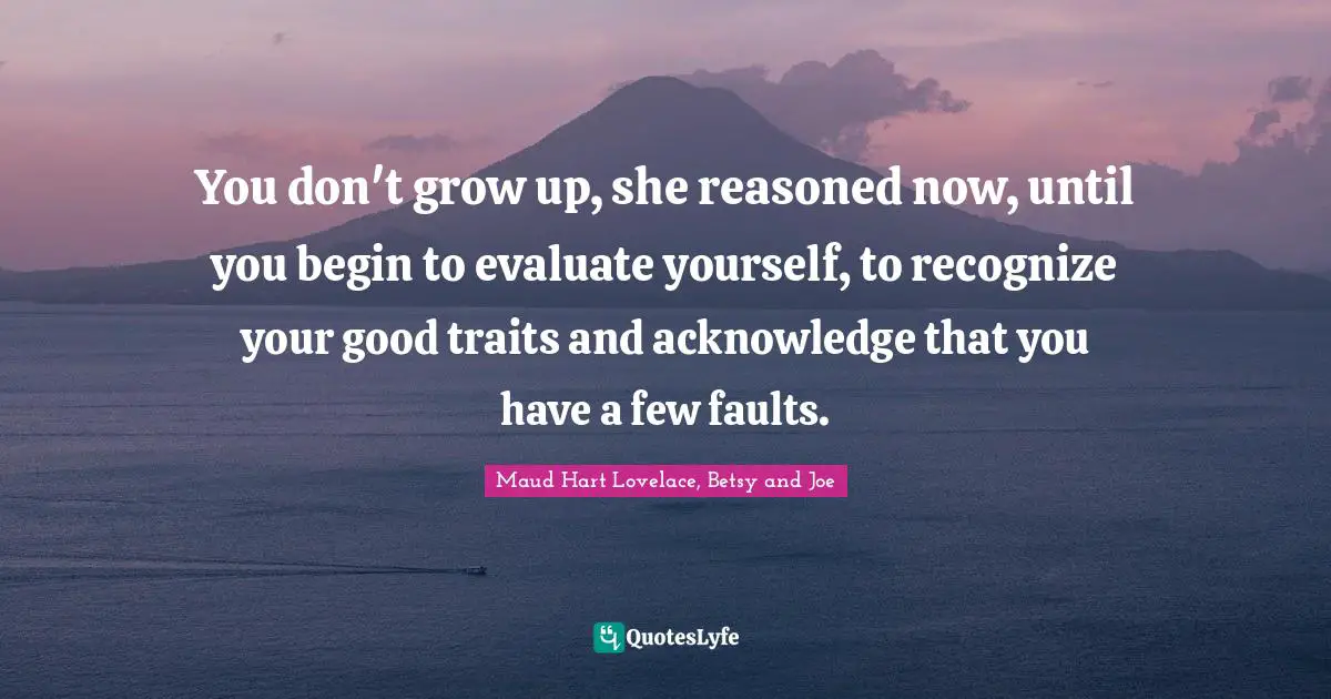 You don't grow up, she reasoned now, until you begin to evaluate yourself, to recognize your good traits and acknowledge that you have a few faults.