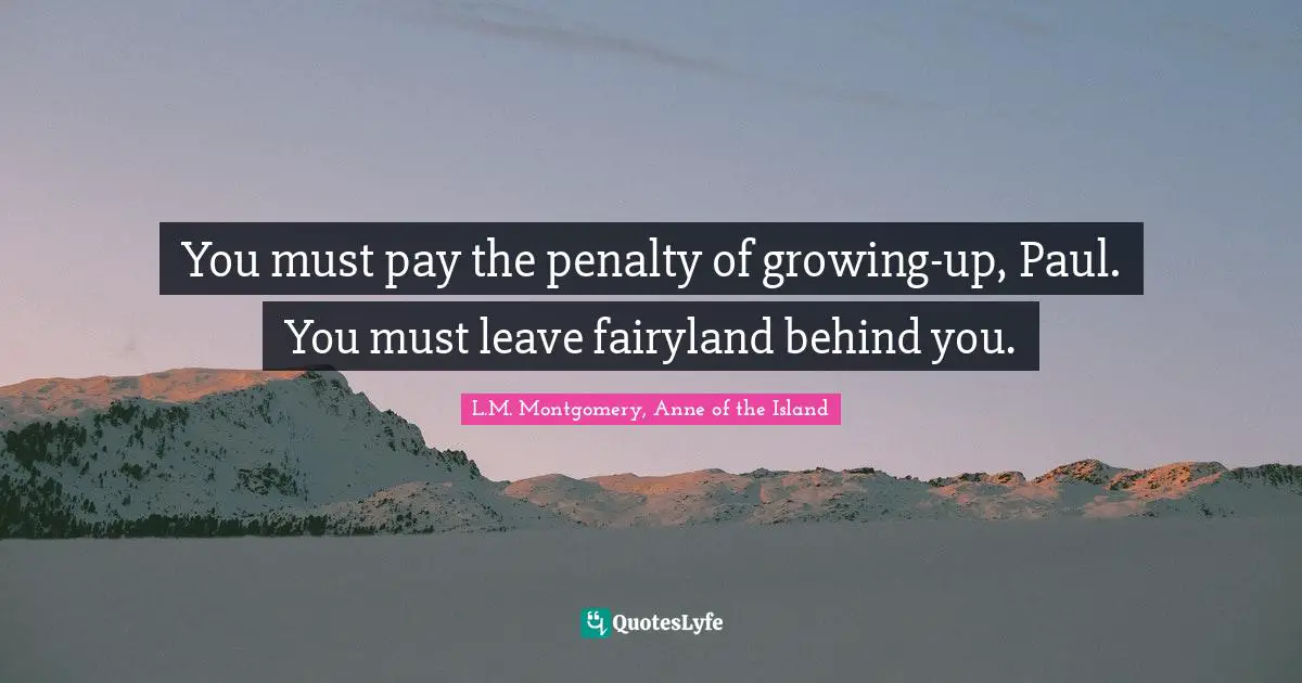 You must pay the penalty of growing-up, Paul. You must leave fairyland behind you.