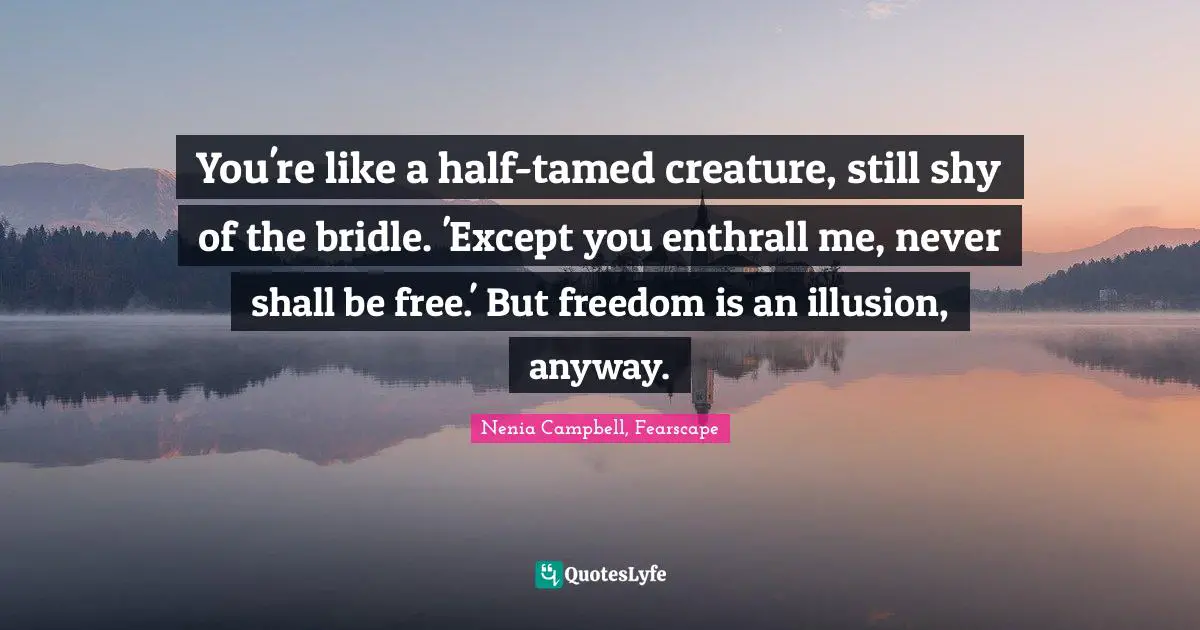Evil Men Quotes: "You're like a half-tamed creature, still shy of the bridle. 'Except you enthrall me, never shall be free.' But freedom is an illusion, anyway."