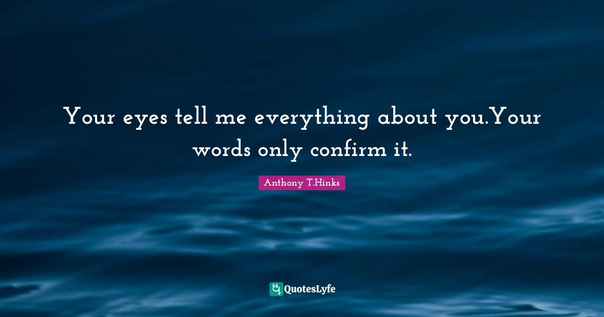 Confirm Quotes: "Your eyes tell me everything about you.Your words only confirm it."