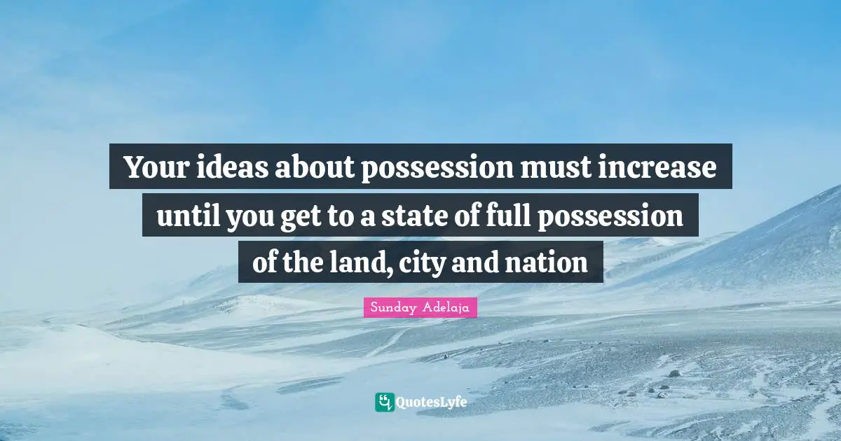Your ideas about possession must increase until you get to a state of full possession of the land, city and nation