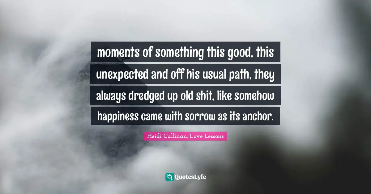 moments of something this good, this unexpected and off his usual path, they always dredged up old shit, like somehow happiness came with sorrow as its anchor.