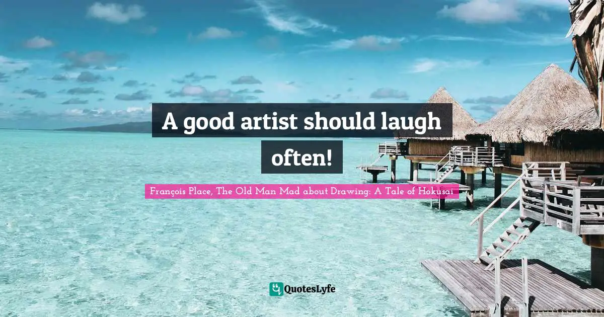 A good artist should laugh often!