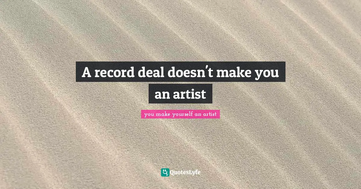 A record deal doesn't make you an artist