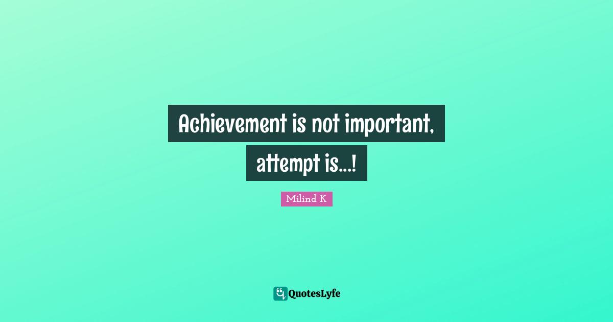 Achievement is not important, attempt is...!