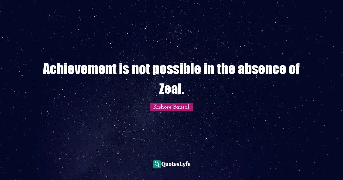 Achievement is not possible in the absence of Zeal.