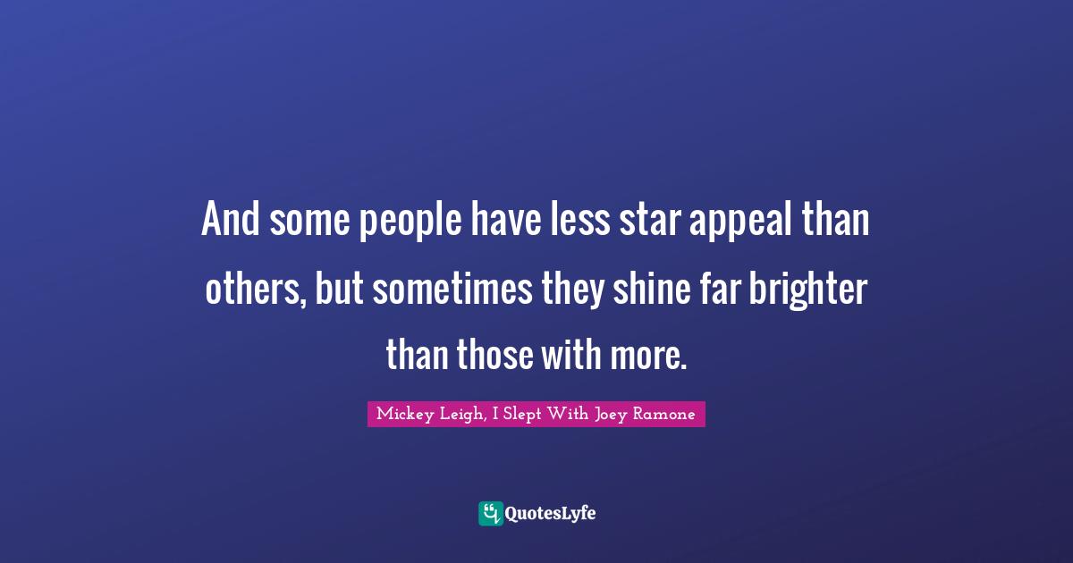 Joey Ramone Quotes: "And some people have less star appeal than others, but sometimes they shine far brighter than those with more."