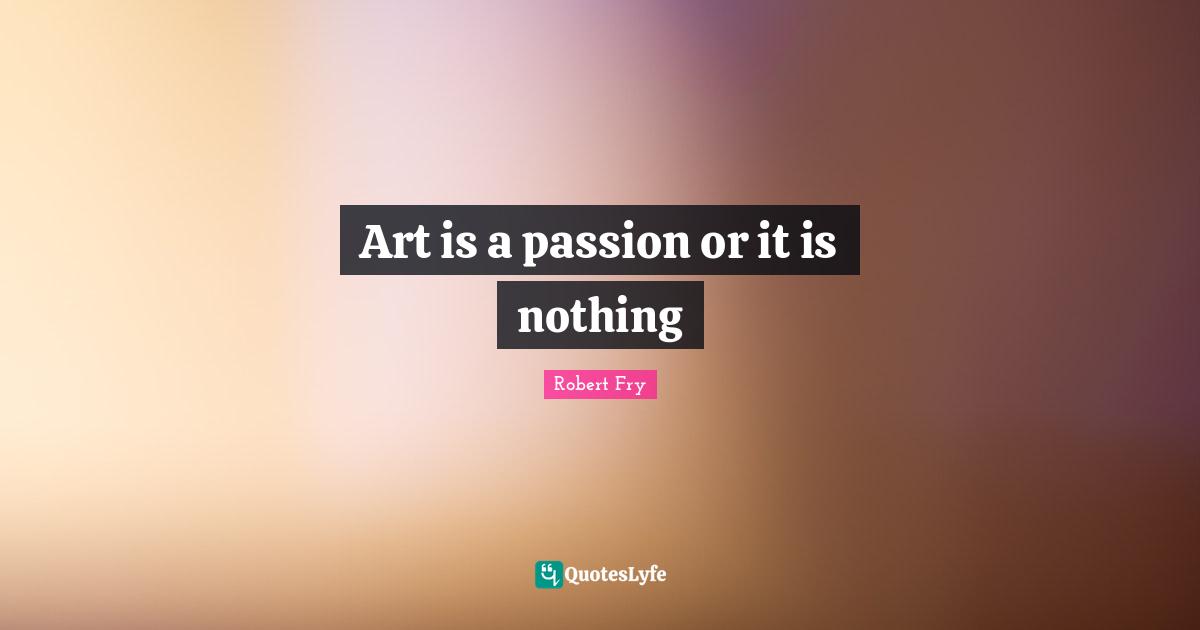 Art is a passion or it is nothing