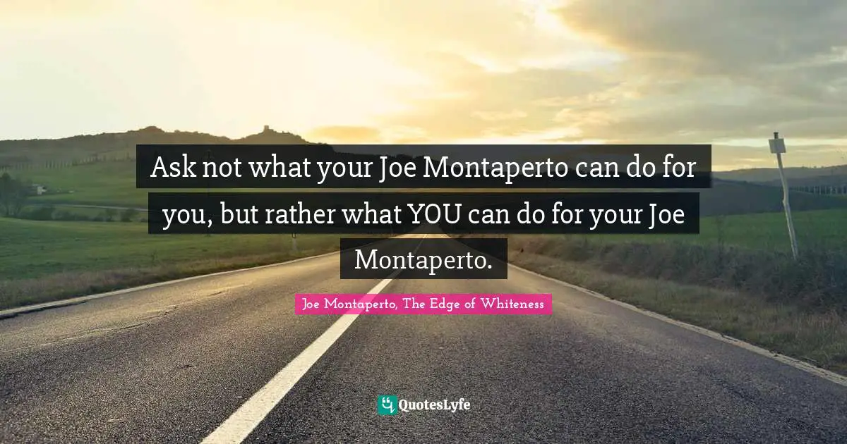 Ask not what your Joe Montaperto can do for you, but rather what YOU can do for your Joe Montaperto.