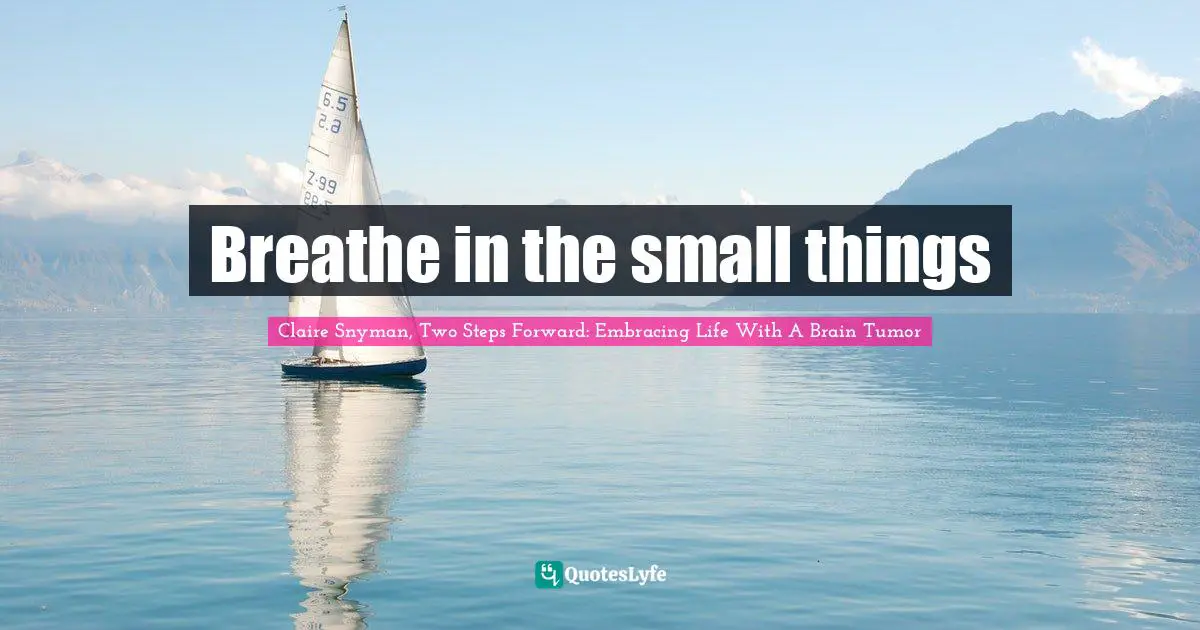 Breathe in the small things