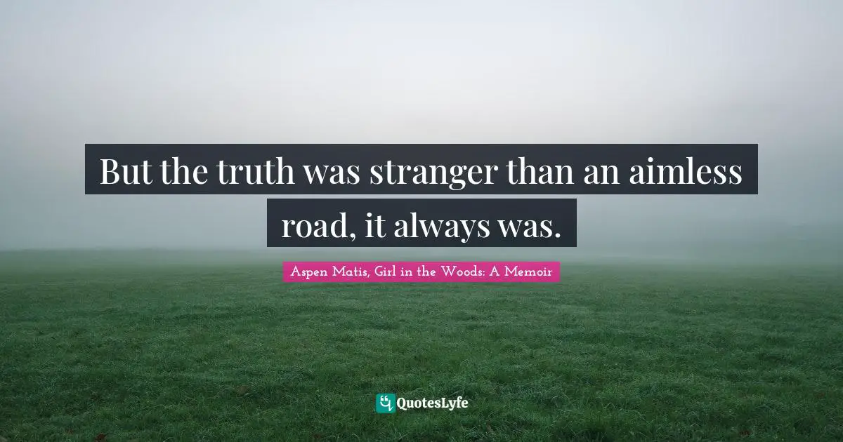 Aspen Matis, Girl In The Woods: A Memoir Quotes: "But the truth was stranger than an aimless road, it always was."