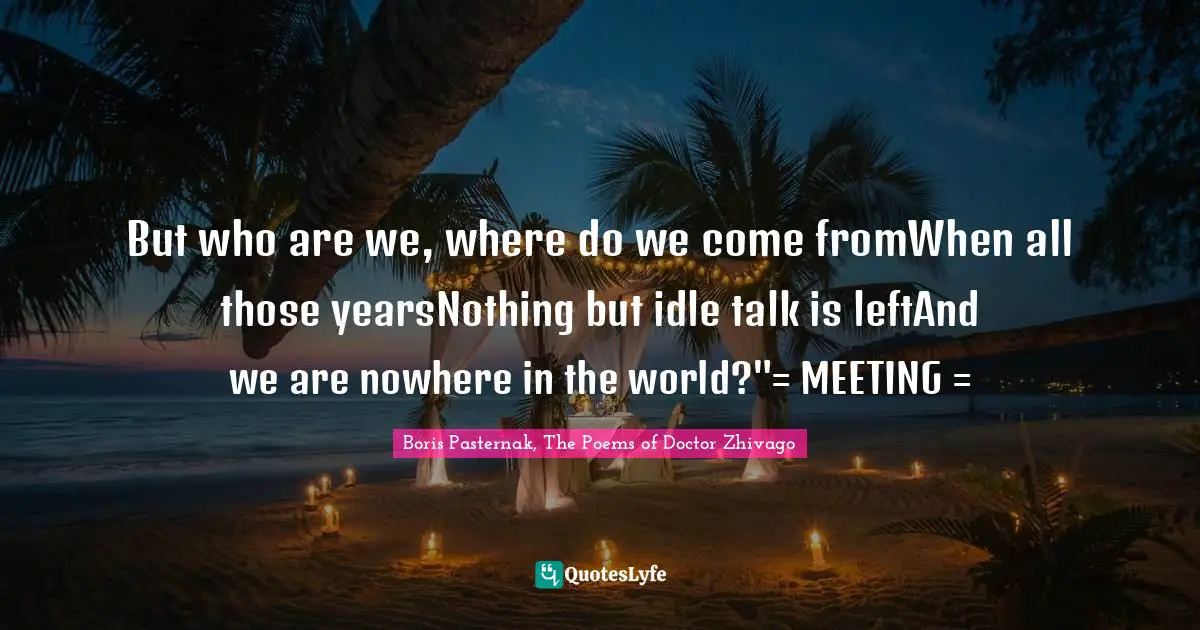 But who are we, where do we come fromWhen all those yearsNothing but idle talk is leftAnd we are nowhere in the world?"= MEETING =