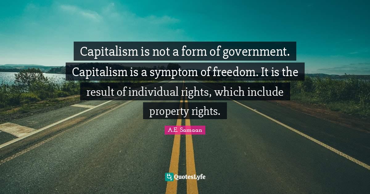 Capitalism is not a form of government. Capitalism is a symptom of fre
