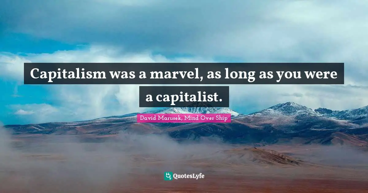 Capitalism was a marvel, as long as you were a capitalist.