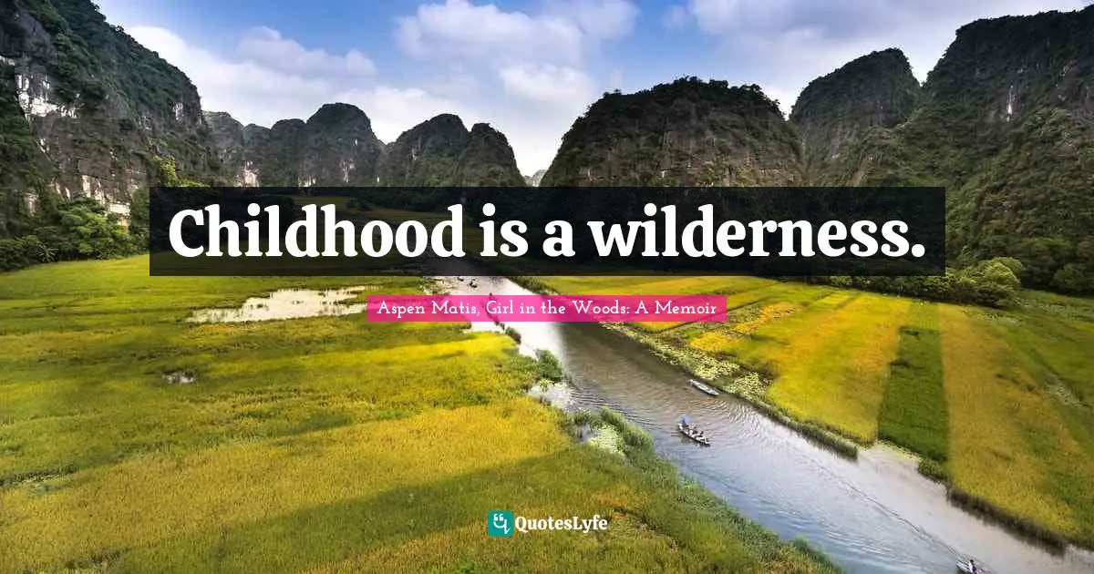 Childhood is a wilderness.