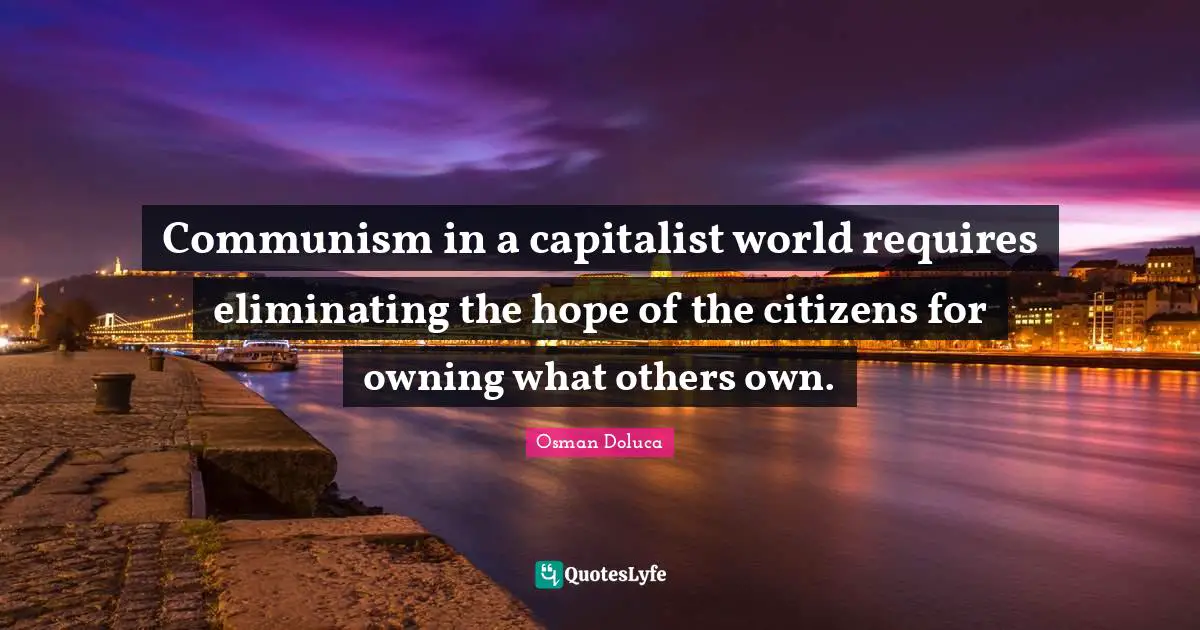 Communism in a capitalist world requires eliminating the hope of the citizens for owning what others own.