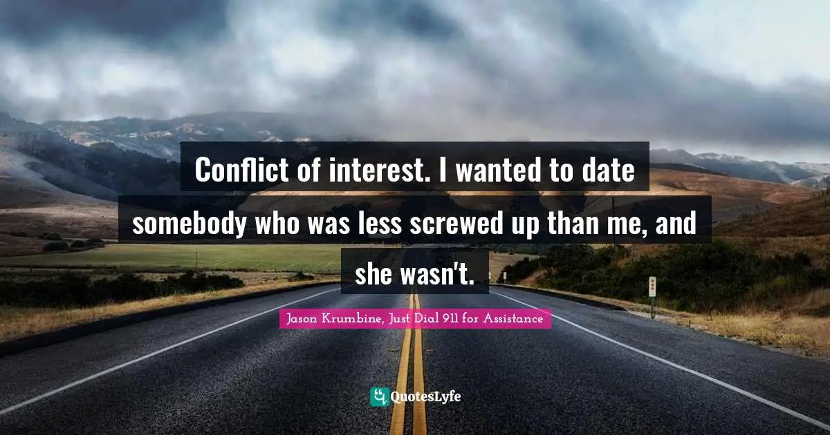 Conflict of interest. I wanted to date somebody who was less screwed up than me, and she wasn't.