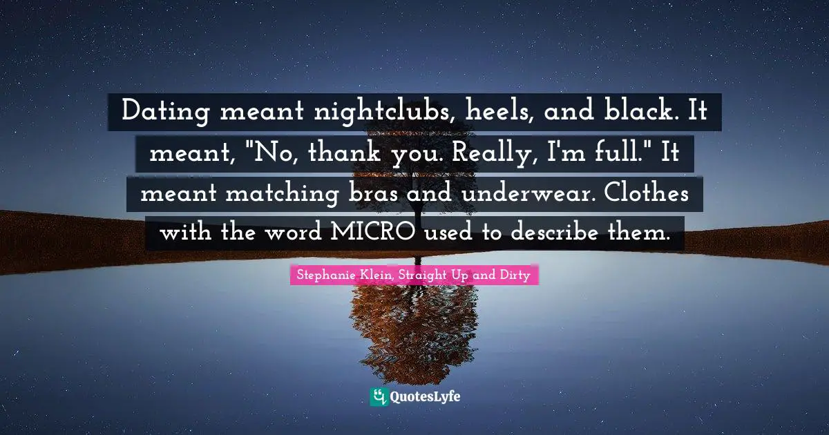 Dating meant nightclubs, heels, and black. It meant, "No, thank you. Really, I'm full." It meant matching bras and underwear. Clothes with the word MICRO used to describe them.