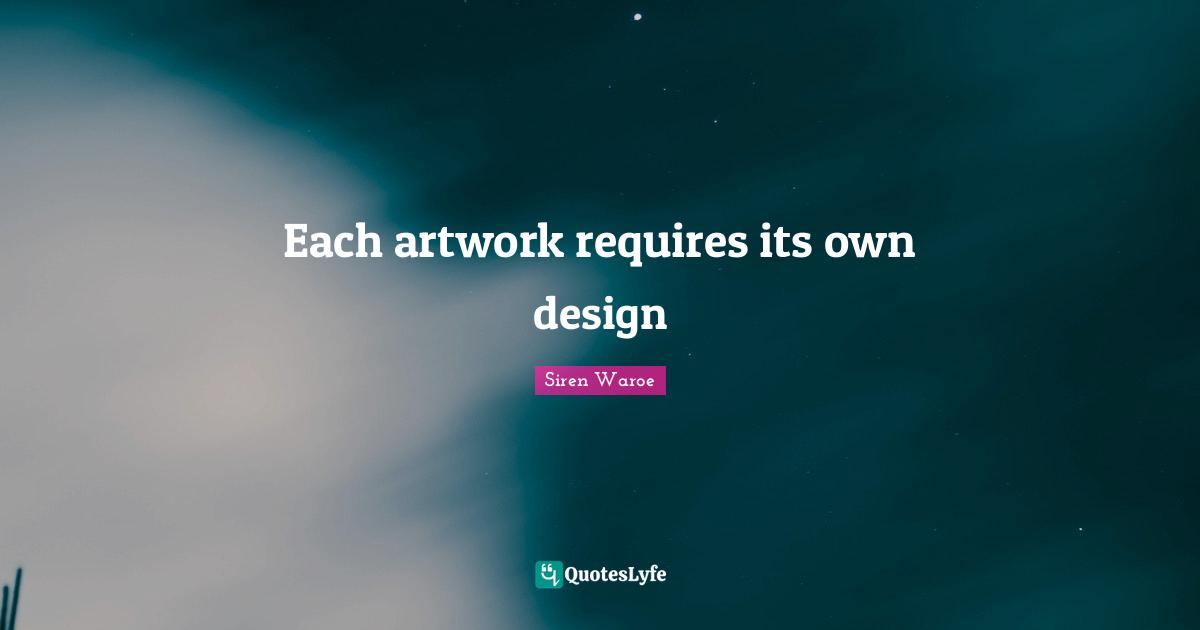 Each artwork requires its own design