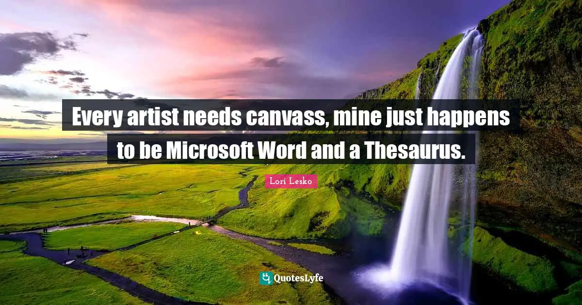 Every artist needs canvass, mine just happens to be Microsoft Word and a Thesaurus.