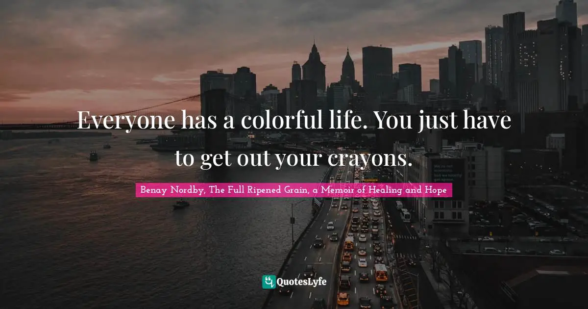 Everyone has a colorful life. You just have to get out your crayons.