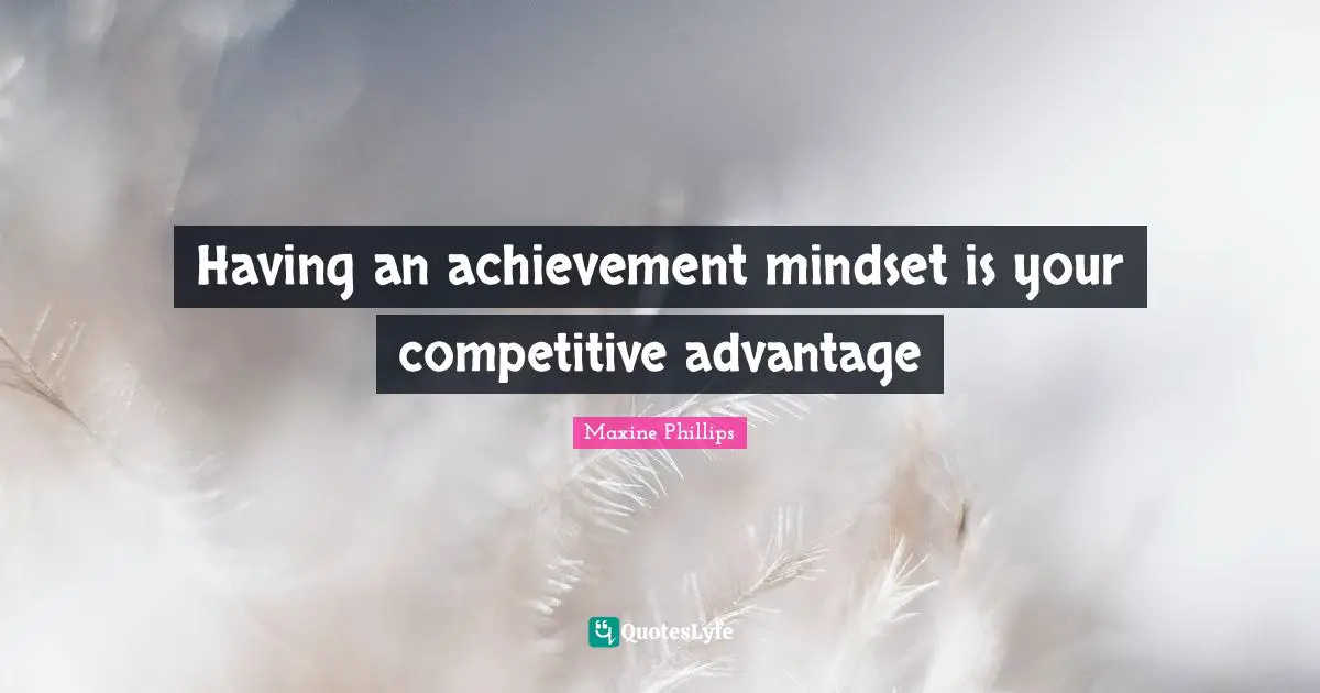 Maxine Phillips Quotes: "Having an achievement mindset is your competitive advantage"
