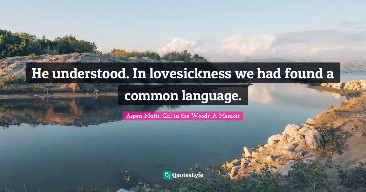 Aspen Matis, Girl In The Woods: A Memoir Quotes: "He understood. In lovesickness we had found a common language."