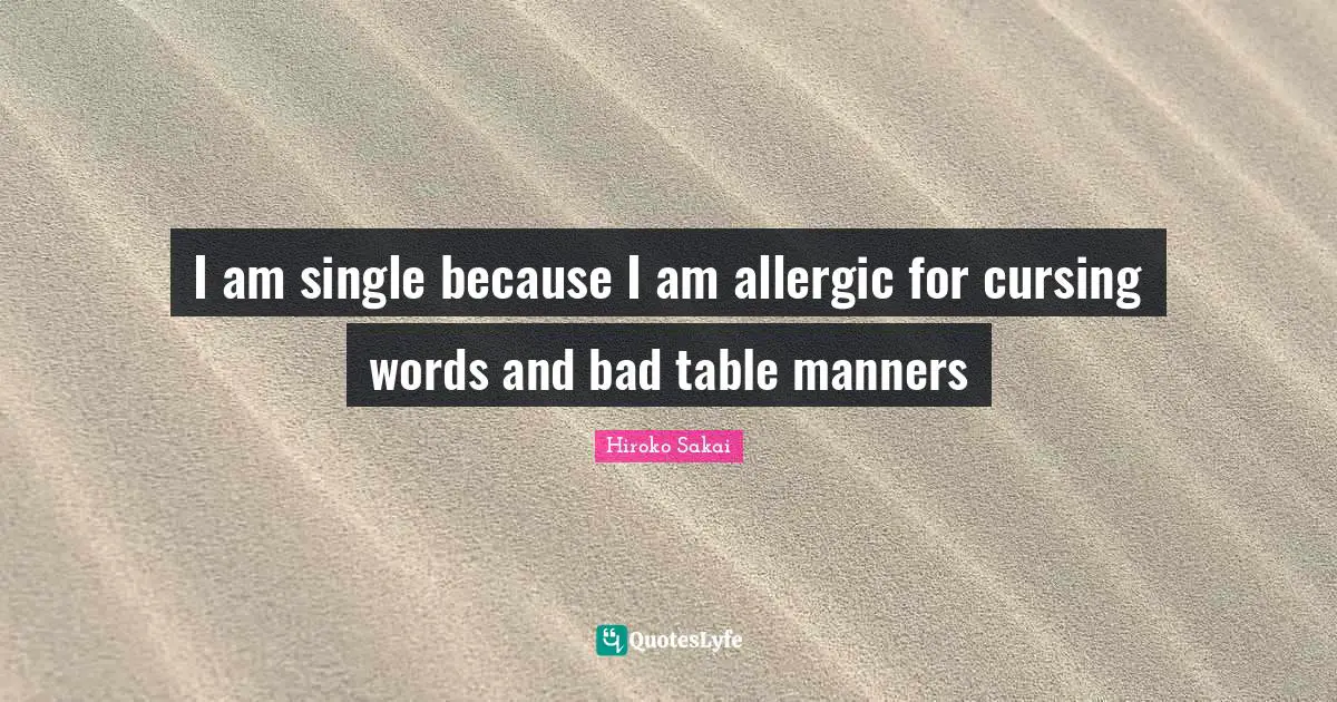 I am single because I am allergic for cursing words and bad table manners